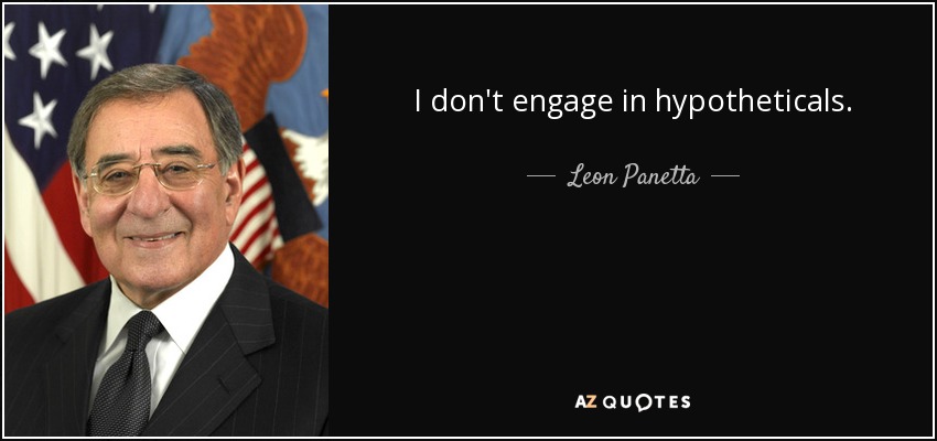 I don't engage in hypotheticals. - Leon Panetta