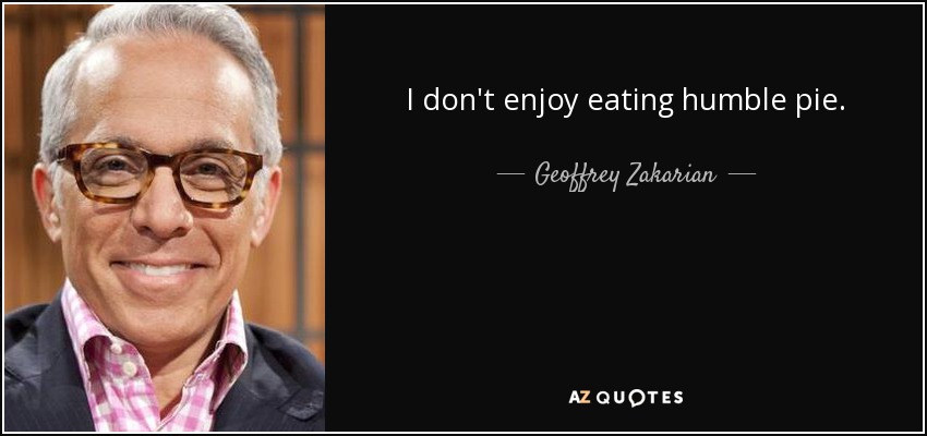 I don't enjoy eating humble pie. - Geoffrey Zakarian