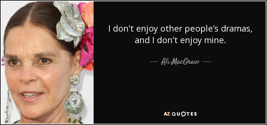 I don't enjoy other people's dramas, and I don't enjoy mine. - Ali MacGraw