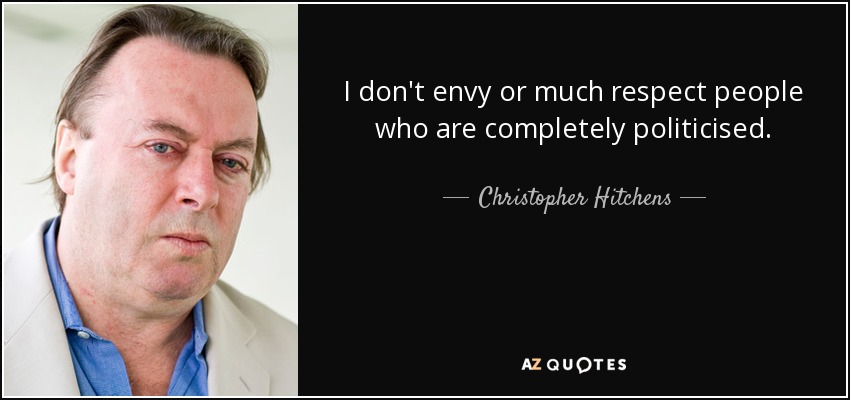 I don't envy or much respect people who are completely politicised. - Christopher Hitchens