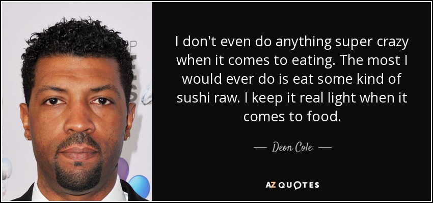 I don't even do anything super crazy when it comes to eating. The most I would ever do is eat some kind of sushi raw. I keep it real light when it comes to food. - Deon Cole