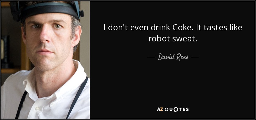 I don't even drink Coke. It tastes like robot sweat. - David Rees