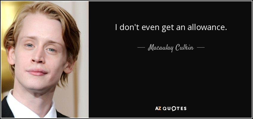 I don't even get an allowance. - Macaulay Culkin