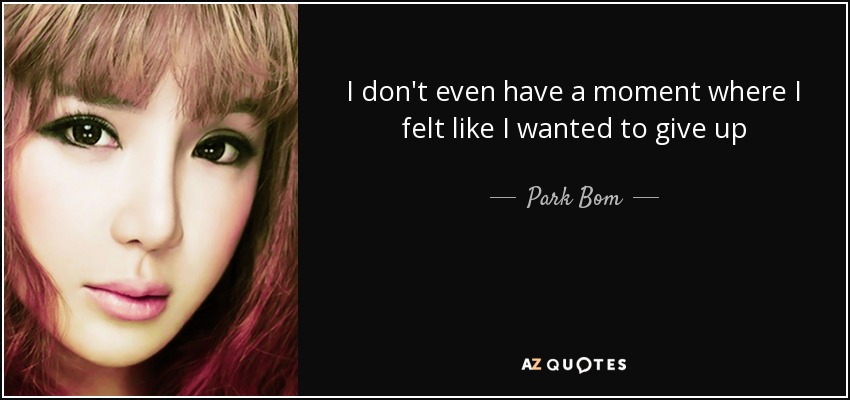 I don't even have a moment where I felt like I wanted to give up - Park Bom