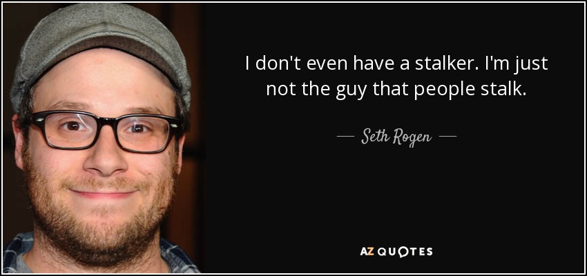 I don't even have a stalker. I'm just not the guy that people stalk. - Seth Rogen