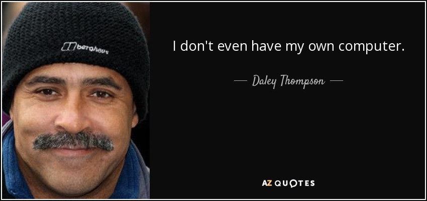 I don't even have my own computer. - Daley Thompson