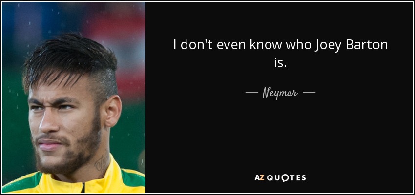 I don't even know who Joey Barton is. - Neymar