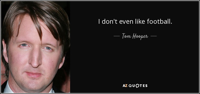 I don't even like football. - Tom Hooper