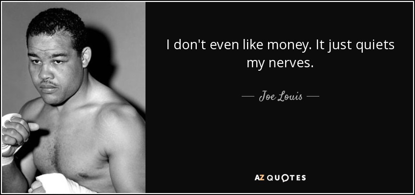 I don't even like money. It just quiets my nerves. - Joe Louis