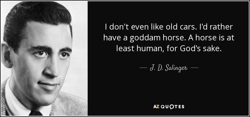 I don't even like old cars. I'd rather have a goddam horse. A horse is at least human, for God's sake. - J. D. Salinger