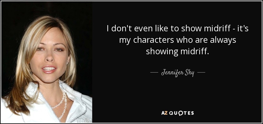 I don't even like to show midriff - it's my characters who are always showing midriff. - Jennifer Sky