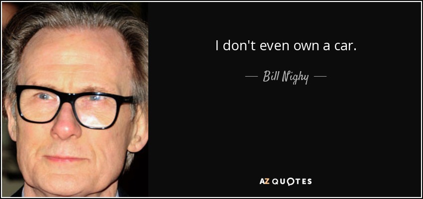 I don't even own a car. - Bill Nighy