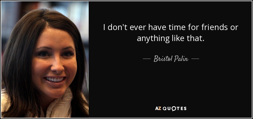 I don't ever have time for friends or anything like that. - Bristol Palin