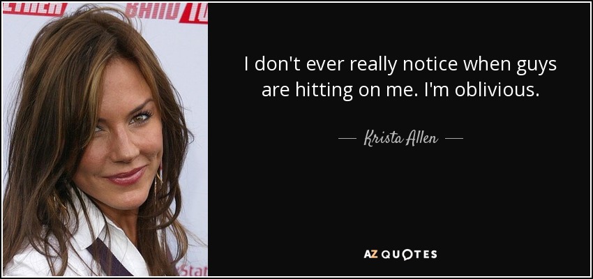 I don't ever really notice when guys are hitting on me. I'm oblivious. - Krista Allen