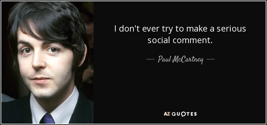 I don't ever try to make a serious social comment. - Paul McCartney