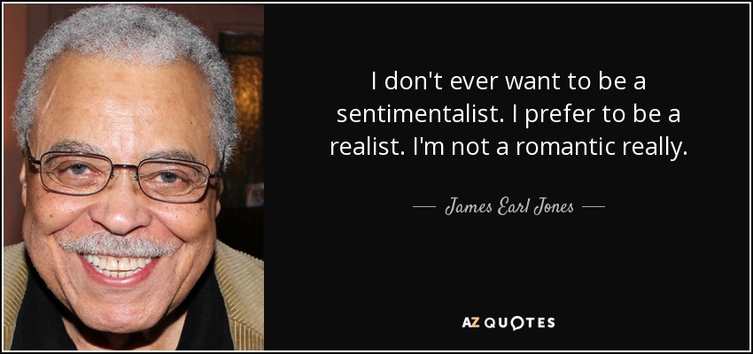 I don't ever want to be a sentimentalist. I prefer to be a realist. I'm not a romantic really. - James Earl Jones