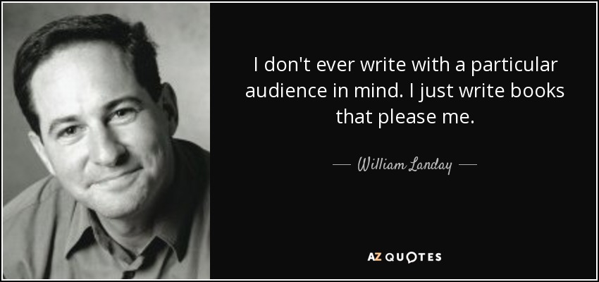I don't ever write with a particular audience in mind. I just write books that please me. - William Landay