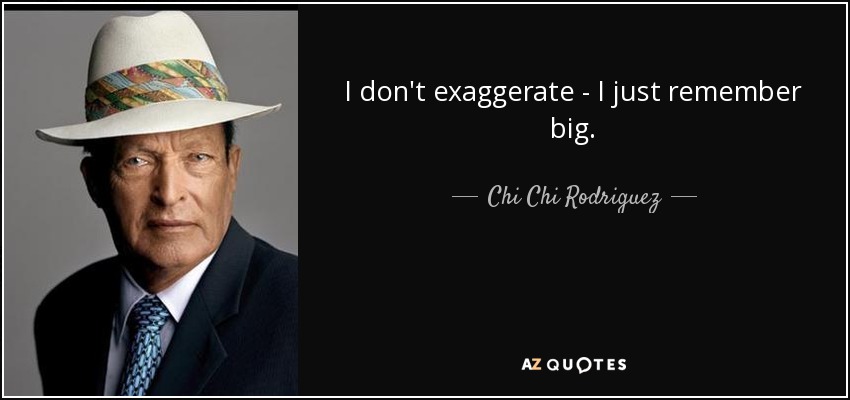 I don't exaggerate - I just remember big. - Chi Chi Rodriguez