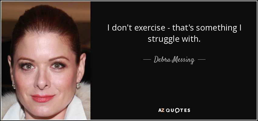 I don't exercise - that's something I struggle with. - Debra Messing