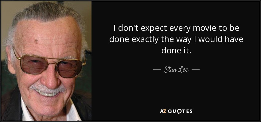 I don't expect every movie to be done exactly the way I would have done it. - Stan Lee