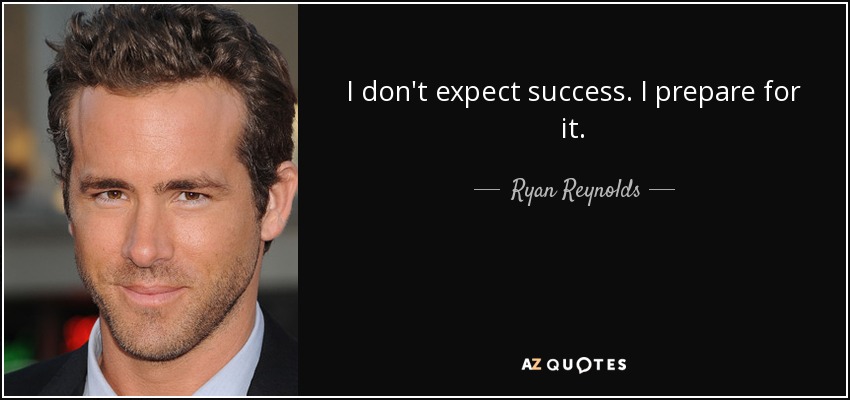 I don't expect success. I prepare for it. - Ryan Reynolds