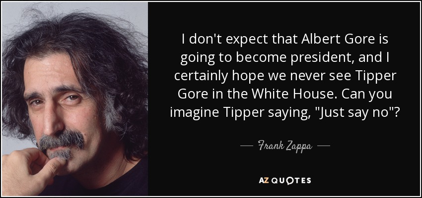 I don't expect that Albert Gore is going to become president, and I certainly hope we never see Tipper Gore in the White House. Can you imagine Tipper saying, 