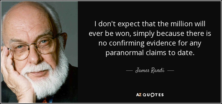 I don't expect that the million will ever be won, simply because there is no confirming evidence for any paranormal claims to date. - James Randi