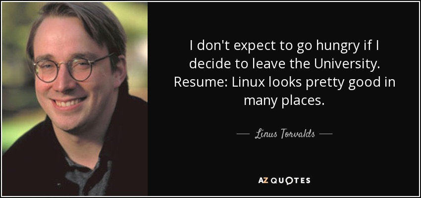 I don't expect to go hungry if I decide to leave the University. Resume: Linux looks pretty good in many places. - Linus Torvalds