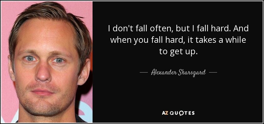 I don't fall often, but I fall hard. And when you fall hard, it takes a while to get up. - Alexander Skarsgard