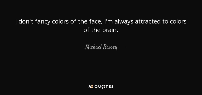 I don't fancy colors of the face, I'm always attracted to colors of the brain. - Michael Bassey