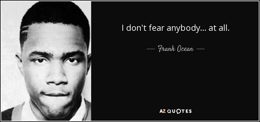 I don't fear anybody... at all. - Frank Ocean