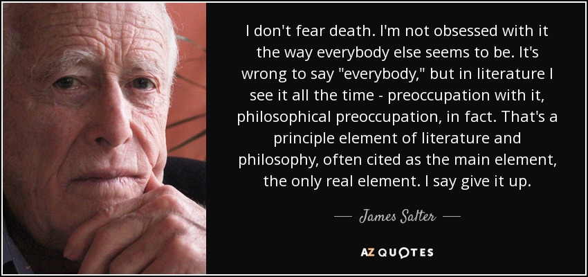 I don't fear death. I'm not obsessed with it the way everybody else seems to be. It's wrong to say 