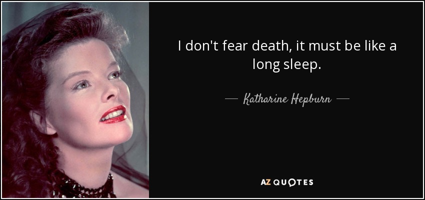 I don't fear death, it must be like a long sleep. - Katharine Hepburn