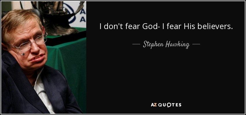 I don't fear God- I fear His believers. - Stephen Hawking