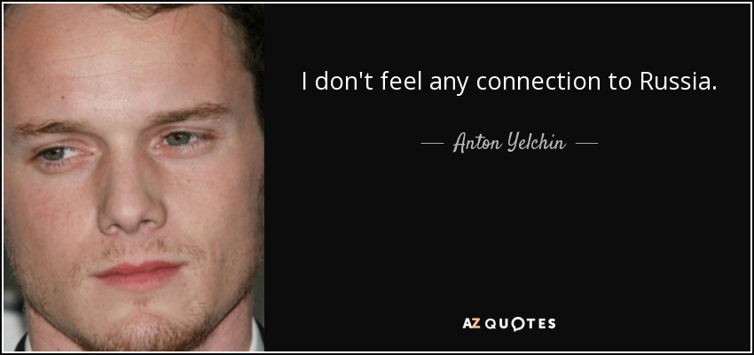 I don't feel any connection to Russia. - Anton Yelchin