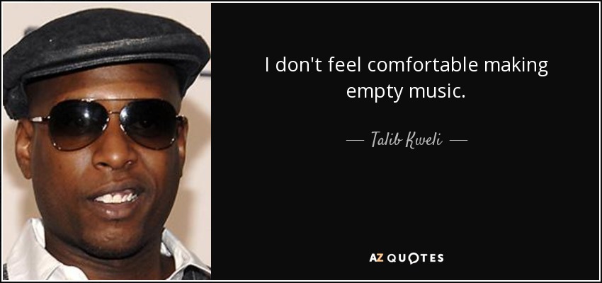 I don't feel comfortable making empty music. - Talib Kweli