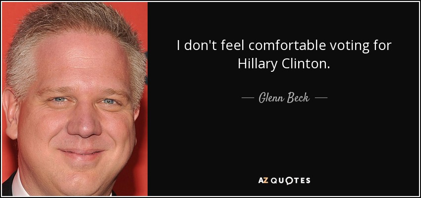 I don't feel comfortable voting for Hillary Clinton. - Glenn Beck