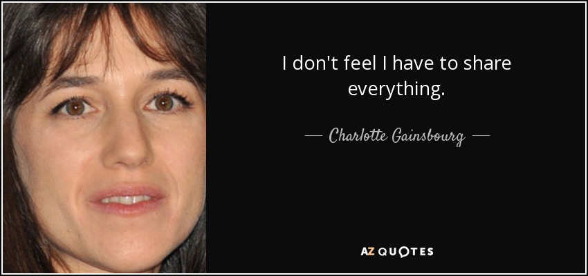 I don't feel I have to share everything. - Charlotte Gainsbourg