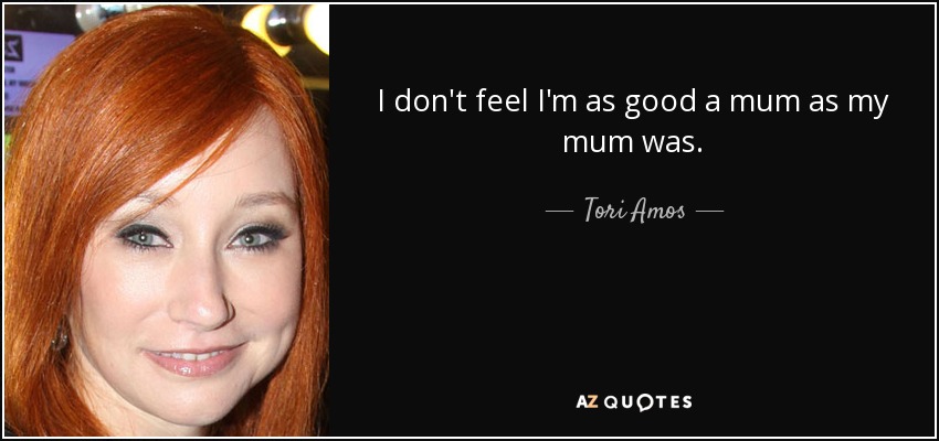 I don't feel I'm as good a mum as my mum was. - Tori Amos