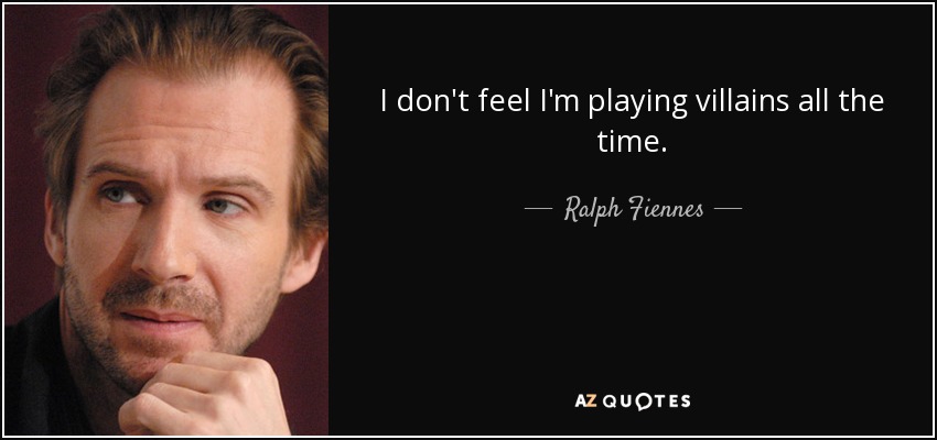 I don't feel I'm playing villains all the time. - Ralph Fiennes