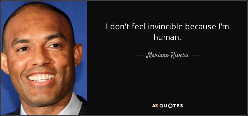 I don't feel invincible because I'm human. - Mariano Rivera