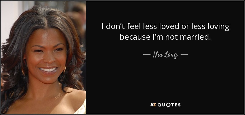 I don’t feel less loved or less loving because I’m not married. - Nia Long