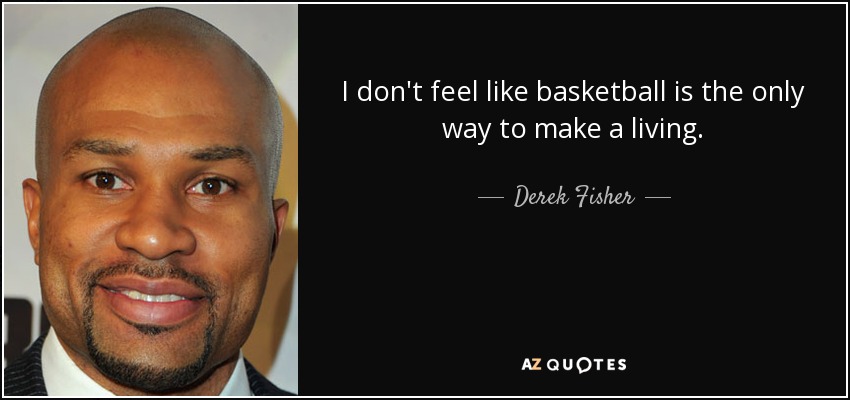I don't feel like basketball is the only way to make a living. - Derek Fisher