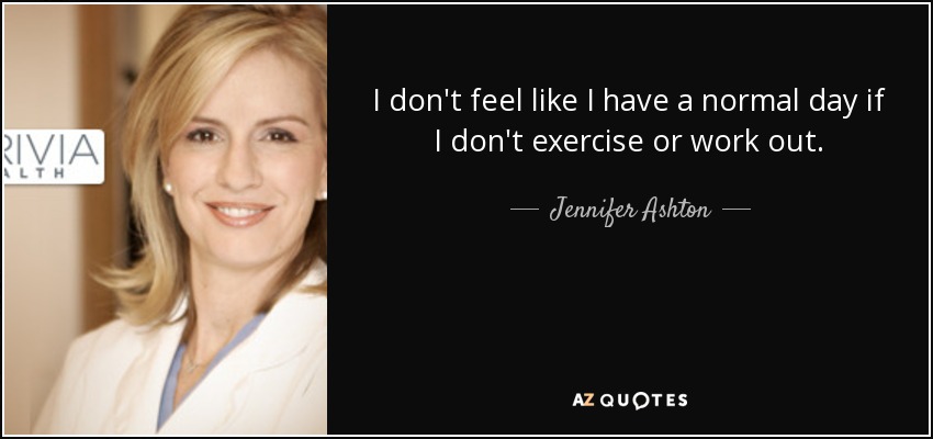 I don't feel like I have a normal day if I don't exercise or work out. - Jennifer Ashton