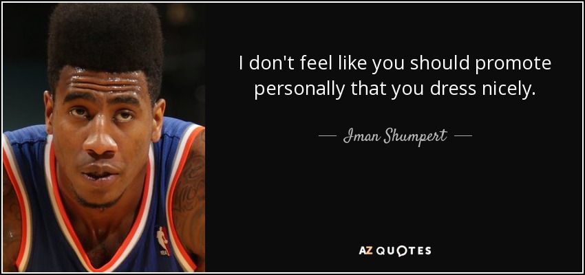 I don't feel like you should promote personally that you dress nicely. - Iman Shumpert