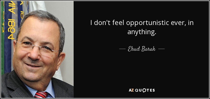 I don't feel opportunistic ever, in anything. - Ehud Barak