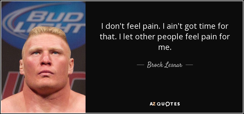 I don't feel pain. I ain't got time for that. I let other people feel pain for me. - Brock Lesnar