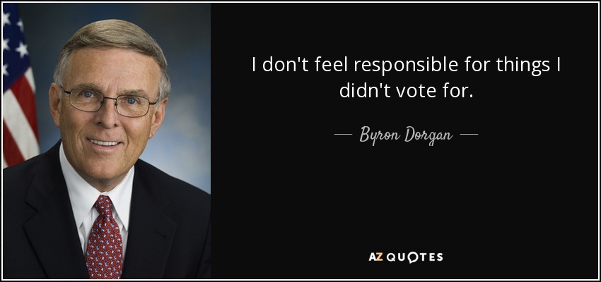 I don't feel responsible for things I didn't vote for. - Byron Dorgan