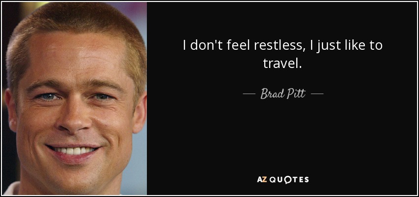 I don't feel restless, I just like to travel. - Brad Pitt