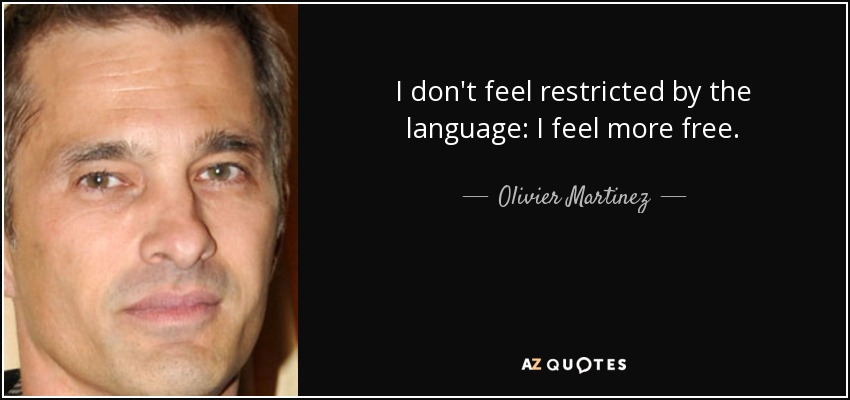 I don't feel restricted by the language: I feel more free. - Olivier Martinez